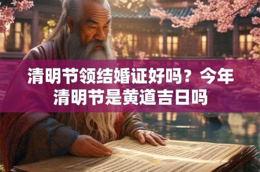 清明节领结婚证好吗？今年清明节是黄道吉日吗