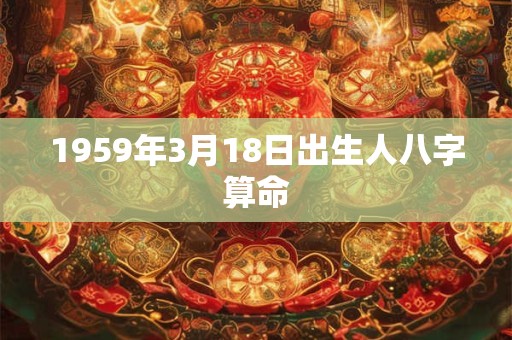1959年3月18日出生人八字算命