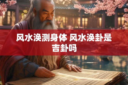 风水涣测身体 风水涣卦是吉卦吗