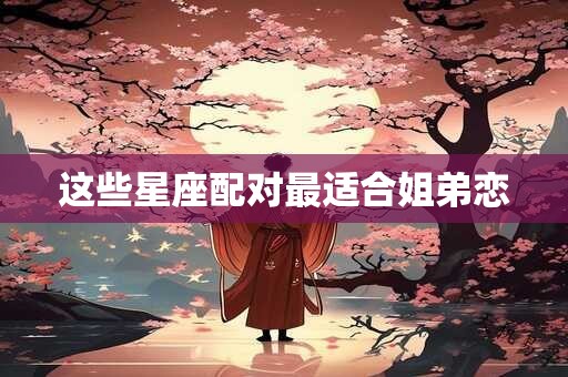 这些星座配对最适合姐弟恋