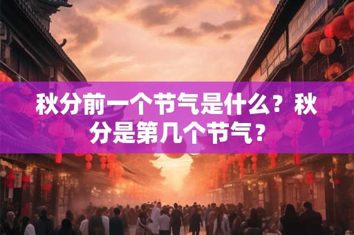 秋分前一个节气是什么？秋分是第几个节气？
