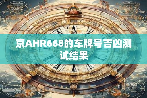 京AHR668的车牌号吉凶测试结果