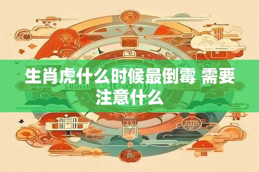 生肖虎什么时候最倒霉 需要注意什么