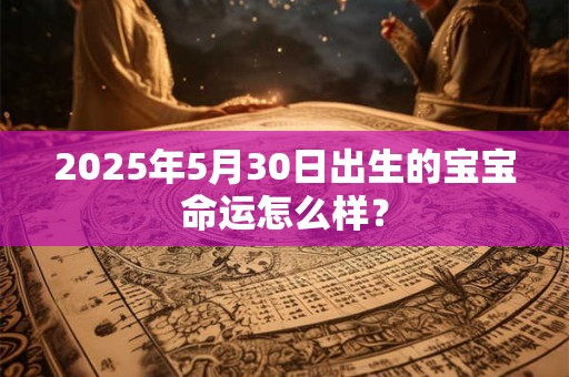 2026年5月30日出生的宝宝命运怎么样？