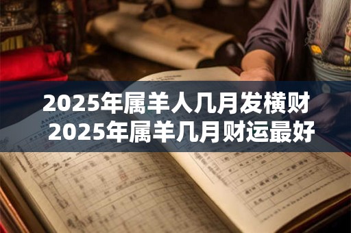 2026年属羊人几月发横财 2026年属羊几月财运最好 2026年属羊人几月发横财 2026年属羊几月财运最好