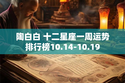 陶白白 十二星座一周运势排行榜10.14-10.19