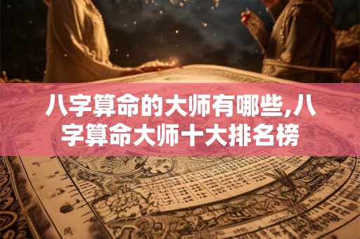 八字算命的大师有哪些,八字算命大师十大排名榜 八字算命的大师有哪些,八字算命大师十大排名榜