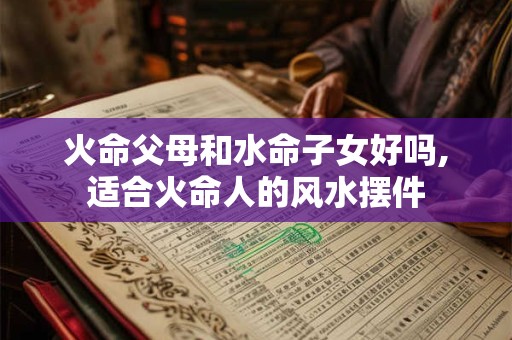 火命父母和水命子女好吗,适合火命人的风水摆件