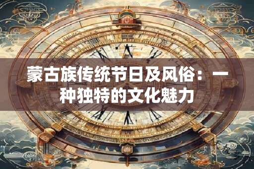 蒙古族传统节日及风俗：一种独特的文化魅力