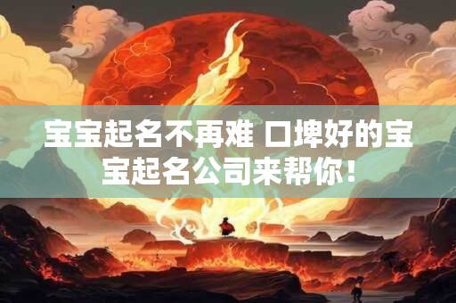 宝宝起名不再难 口埤好的宝宝起名公司来帮你！