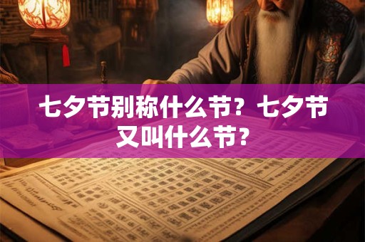 七夕节别称什么节？七夕节又叫什么节？