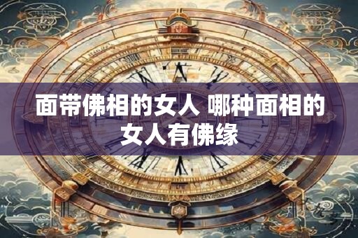 面带佛相的女人 哪种面相的女人有佛缘
