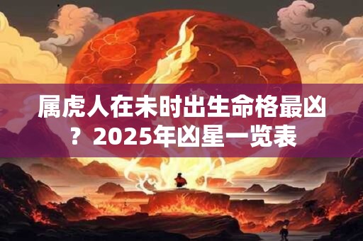 属虎人在未时出生命格最凶？2025年凶星一览表