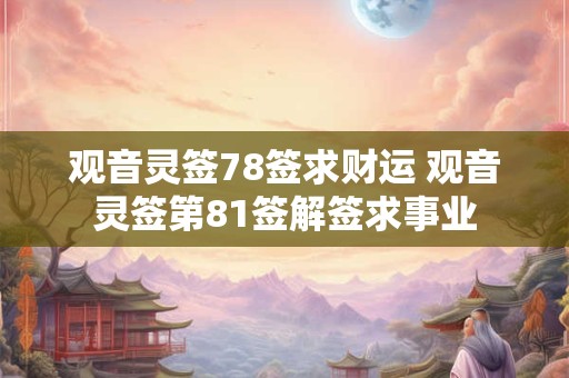 观音灵签78签求财运 观音灵签第81签解签求事业