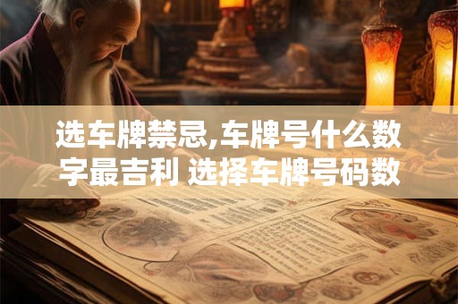 选车牌禁忌,车牌号什么数字最吉利 选择车牌号码数字的禁忌