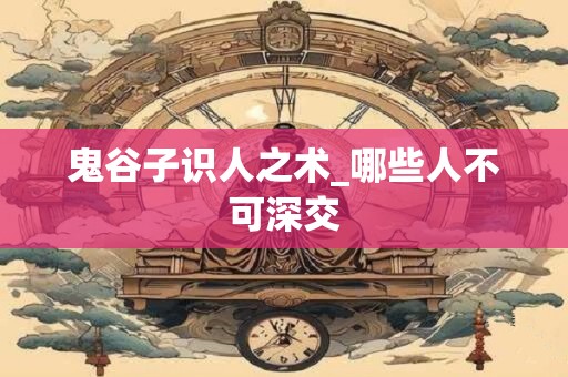 鬼谷子识人之术_哪些人不可深交