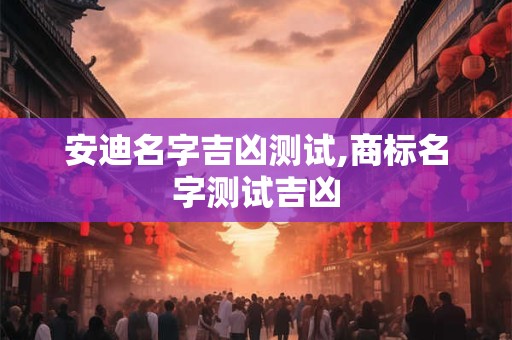 安迪名字吉凶测试,商标名字测试吉凶