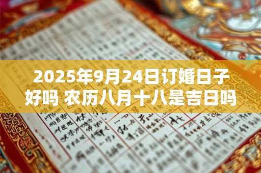 2025年9月24日订婚日子好吗 农历八月十八是吉日吗