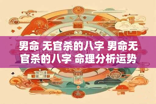 男命 无官杀的八字 男命无官杀的八字 命理分析运势走向
