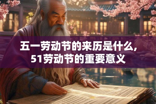 五一劳动节的来历是什么,51劳动节的重要意义