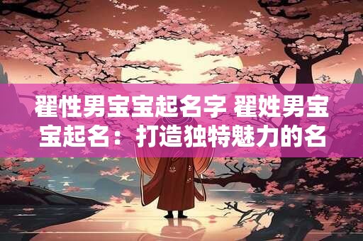 翟性男宝宝起名字 翟姓男宝宝起名：打造独特魅力的名字