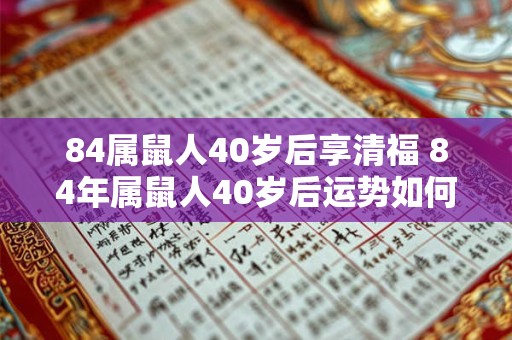 84属鼠人40岁后享清福 84年属鼠人40岁后运势如何