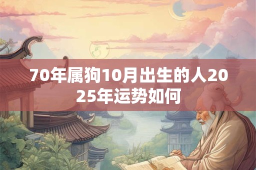 70年属狗10月出生的人2025年运势如何