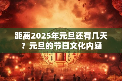 距离2025年元旦还有几天？元旦的节日文化内涵