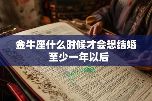 金牛座什么时候才会想结婚  至少一年以后