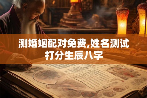 测婚姻配对免费,姓名测试打分生辰八字