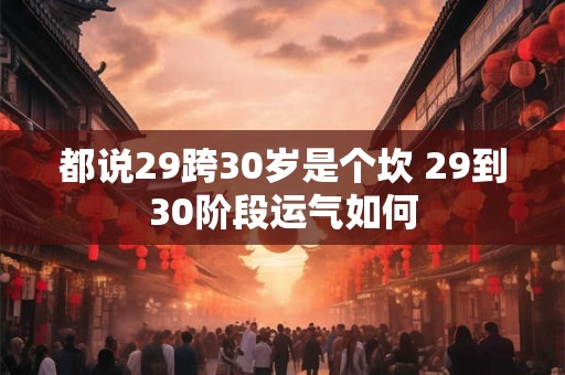 都说29跨30岁是个坎 29到30阶段运气如何