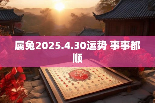 属兔2025.4.30运势 事事都顺