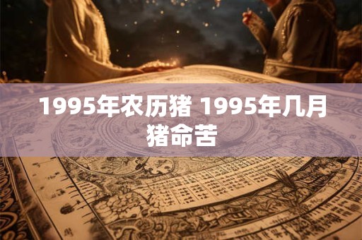 1995年农历猪 1995年几月猪命苦