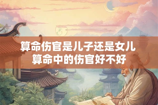 算命伤官是儿子还是女儿 算命中的伤官好不好