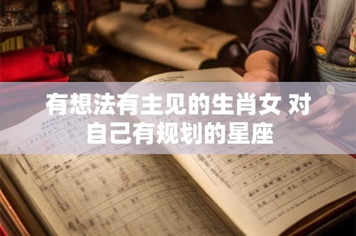 有想法有主见的生肖女 对自己有规划的星座