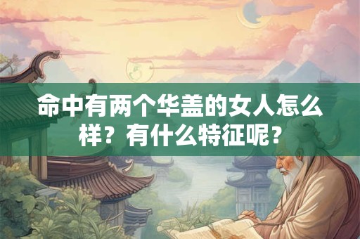 命中有两个华盖的女人怎么样？有什么特征呢？