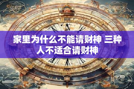 家里为什么不能请财神 三种人不适合请财神