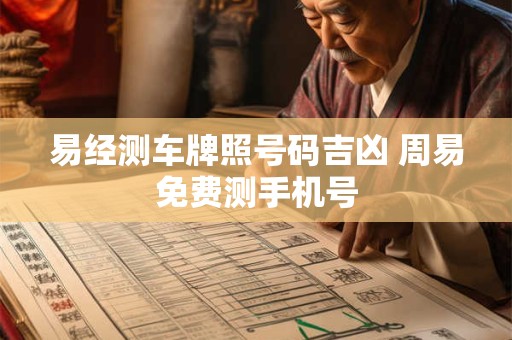 易经测车牌照号码吉凶 周易免费测手机号