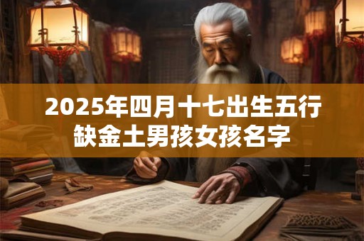 2025年四月十七出生五行缺金土男孩女孩名字