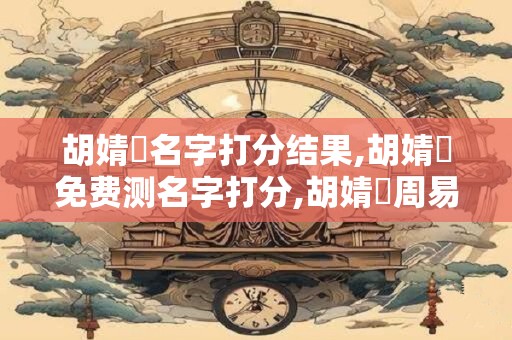 胡婧祎名字打分结果,胡婧祎免费测名字打分,胡婧祎周易免费测名字打分