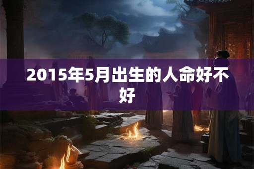 2015年5月出生的人命好不好