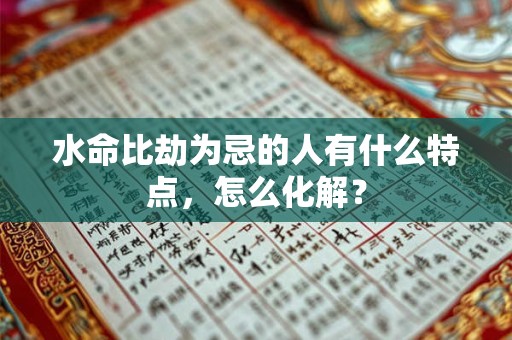 水命比劫为忌的人有什么特点，怎么化解？