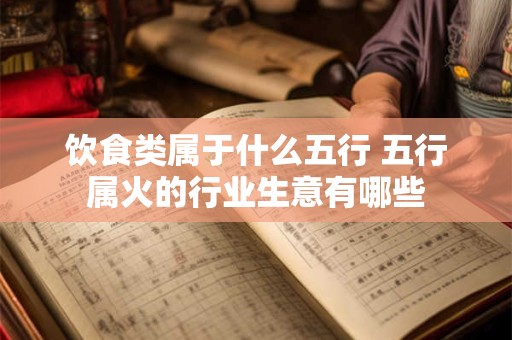 饮食类属于什么五行 五行属火的行业生意有哪些