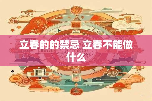 立春的的禁忌 立春不能做什么 立春的的禁忌 立春不能做什么