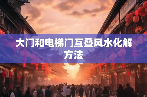 大门和电梯门互叠风水化解方法