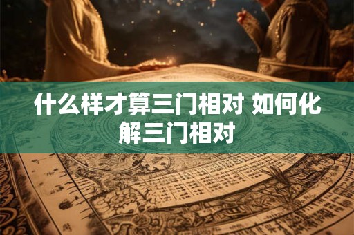 什么样才算三门相对 如何化解三门相对