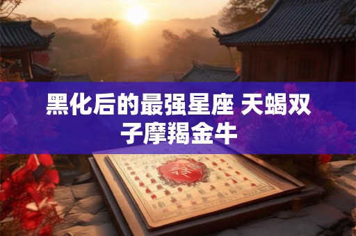 黑化后的最强星座 天蝎双子摩羯金牛