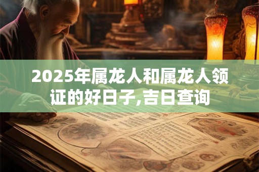 2025年属龙人和属龙人领证的好日子,吉日查询