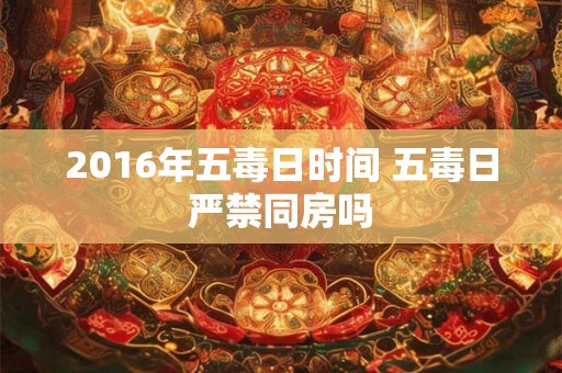 2016年五毒日时间 五毒日严禁同房吗