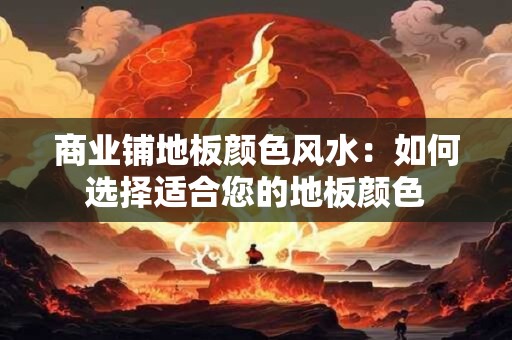 商业铺地板颜色风水：如何选择适合您的地板颜色